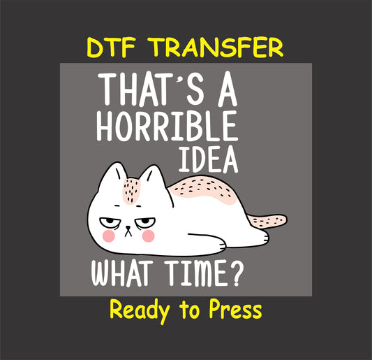 Sarcastic grumpy cat with text saying "That's a Horrible Idea – What Time?" in a DTF transfer.