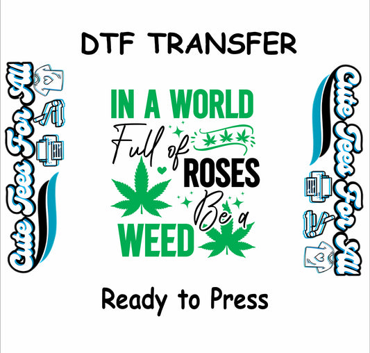 In a World Full of Roses Be a Weed DTF transfer with green cannabis leaves and bold text.