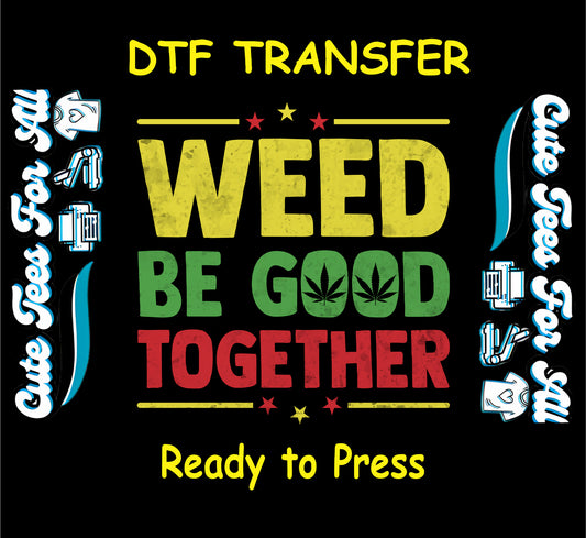 DTF transfer with Weed Be Good Together text and cannabis leaves in red, green, and yellow.