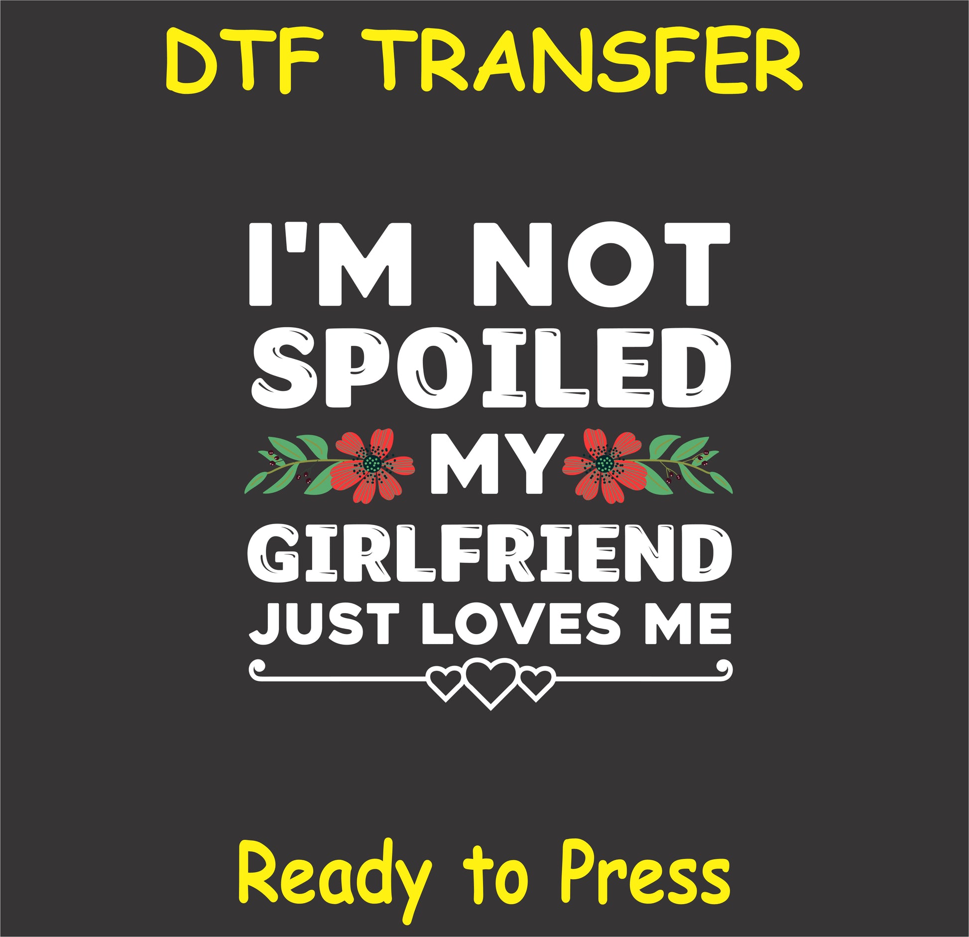 "I'm Not Spoiled My Girlfriend Just Loves Me DTF Transfer with floral and heart design for Valentine's Day"