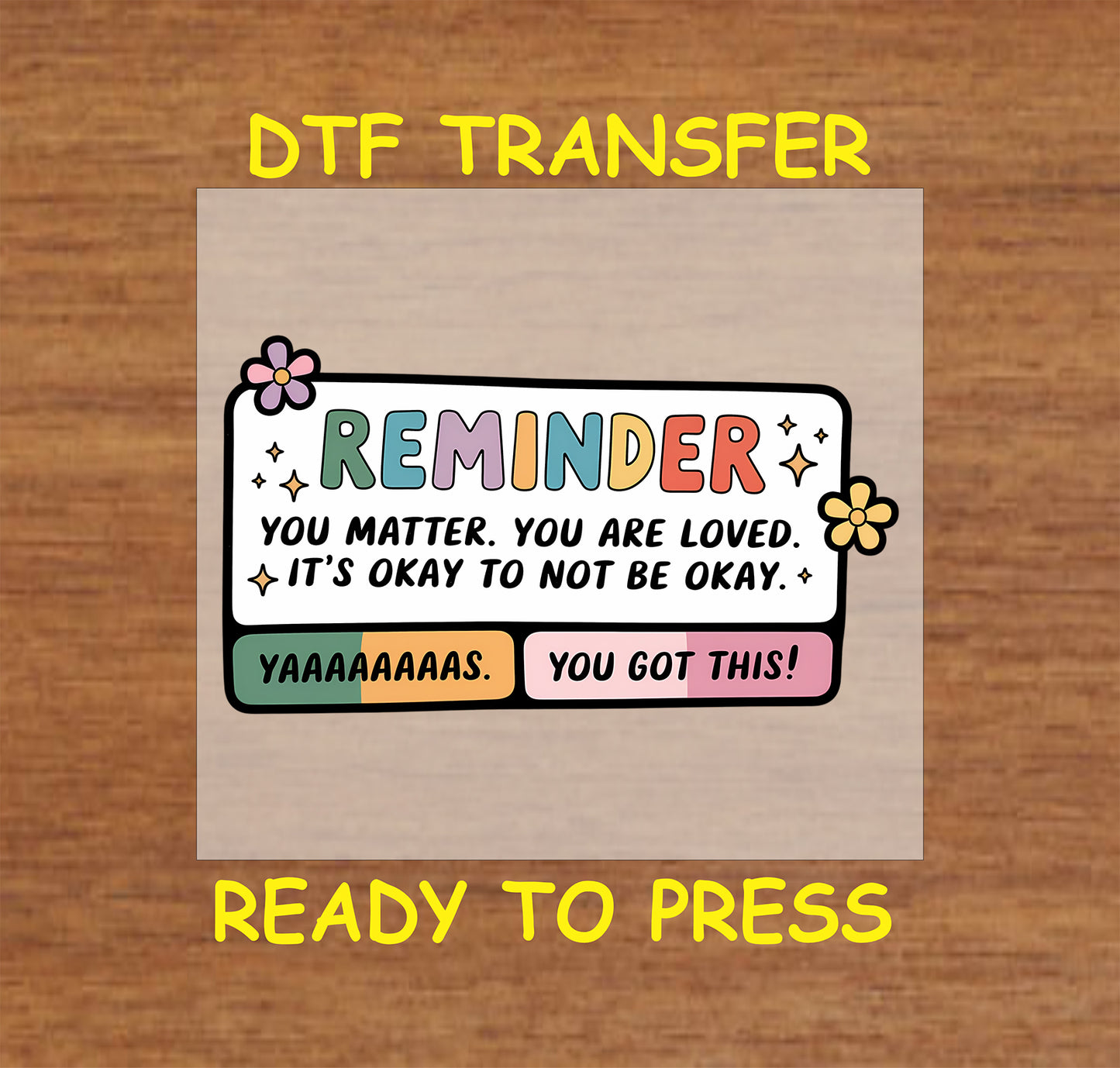 Colorful DTF transfer with the words You Matter and You Got This with stars and flowers.