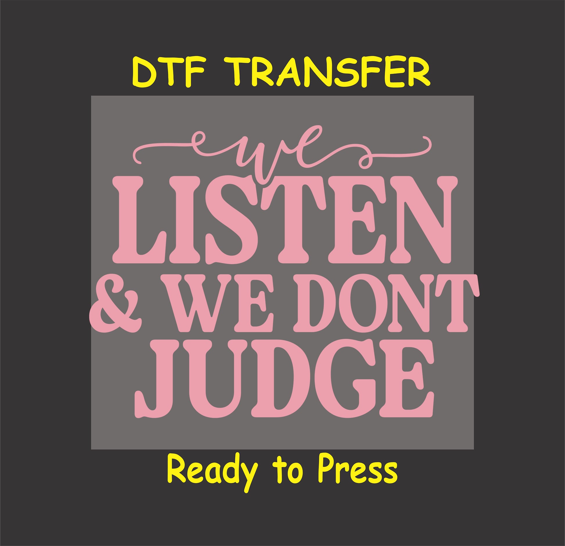 DTF transfer with pink text that says We Listen and We Don’t Judge.