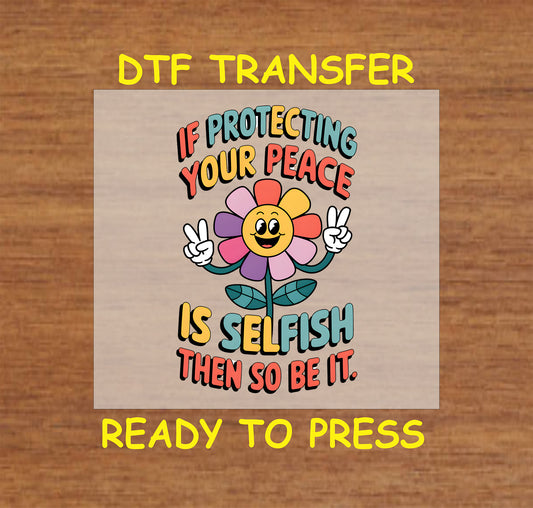 DTF transfer with smiling flower and the phrase Protecting Your Peace Is Selfish Then So Be It.