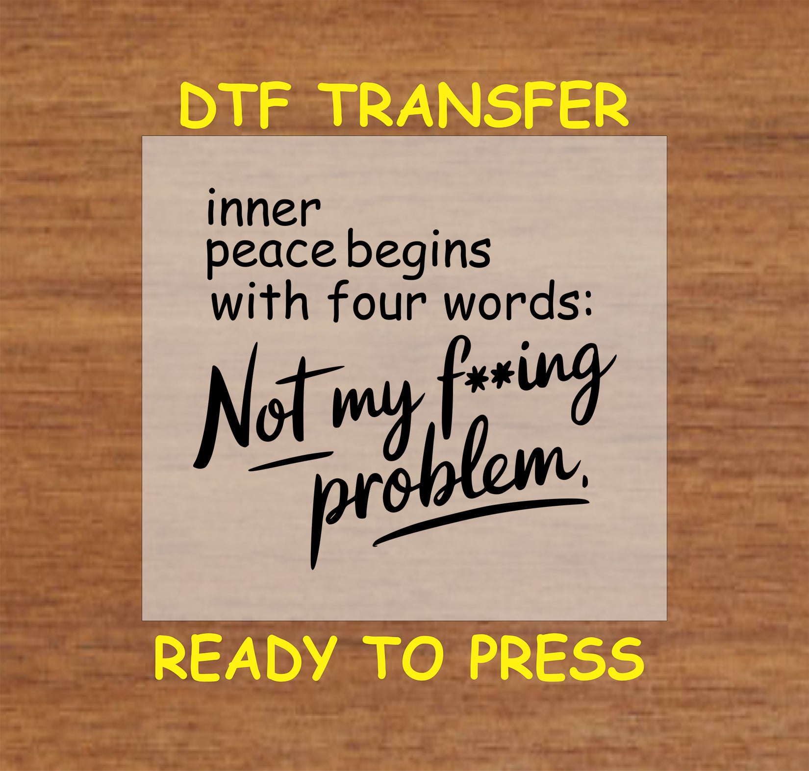 DTF transfer with quote saying Inner Peace Begins with Not My F**ing Problem.