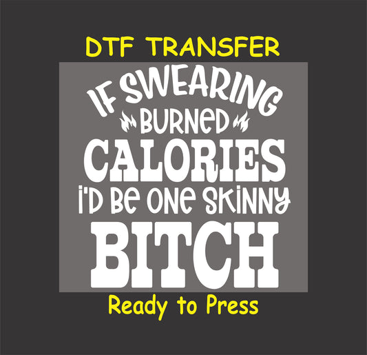 DTF transfer with bold text saying If Swearing Burned Calories I’d Be One Skinny B*tch.