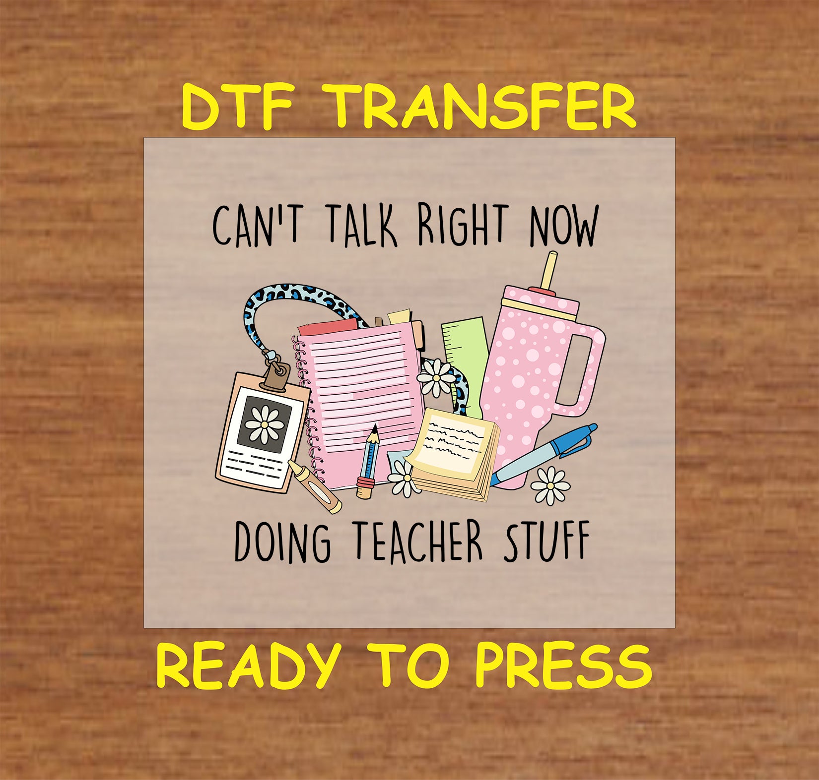 DTF transfer with notebooks, pens, badge, and pink tumbler with the phrase “Can’t Talk Right Now Doing Teacher Stuff.”