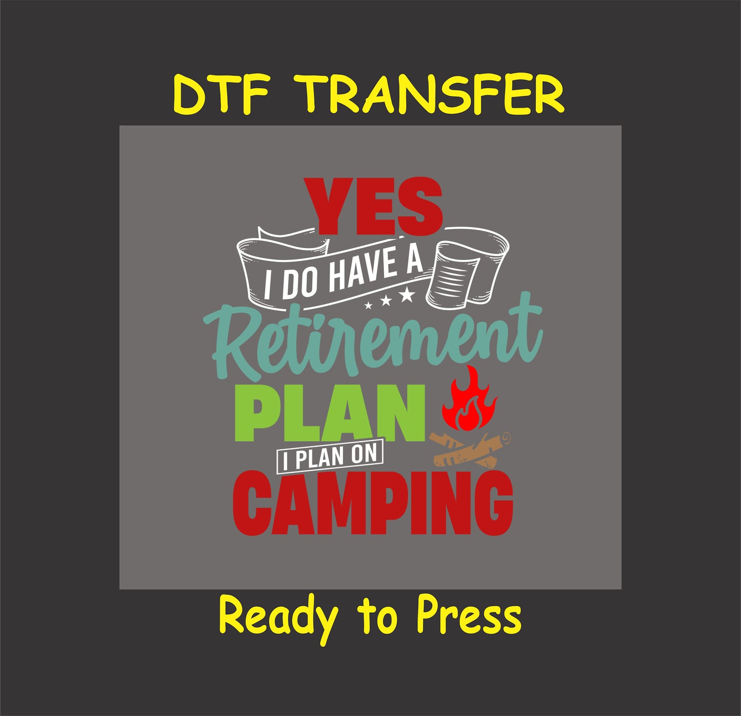DTF transfer with the phrase "Yes I Do Have a Retirement Plan, I Plan on Camping" with colorful text, cups, and a campfire graphic.