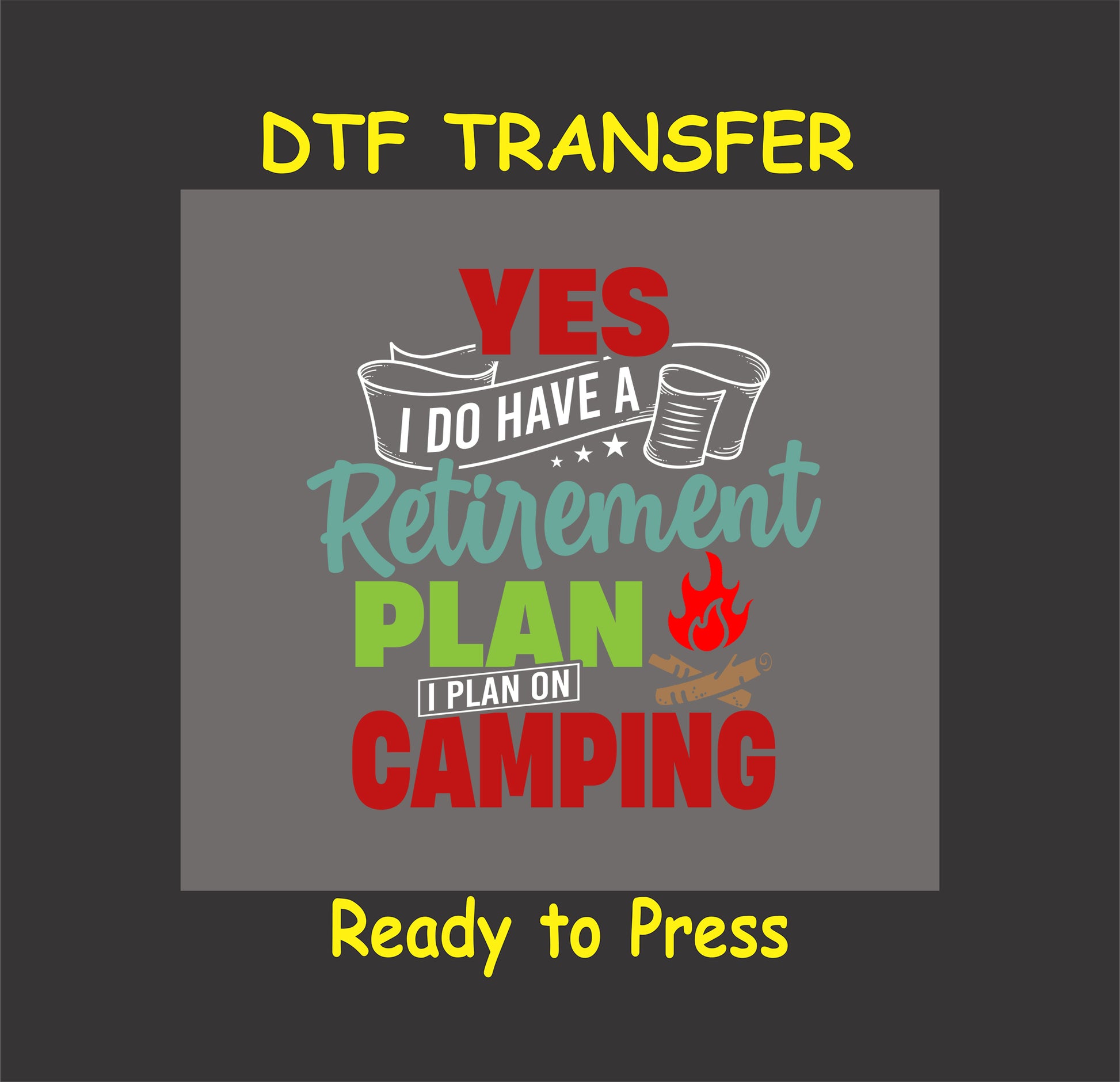 DTF transfer with the phrase "Yes I Do Have a Retirement Plan, I Plan on Camping" with colorful text, cups, and a campfire graphic.