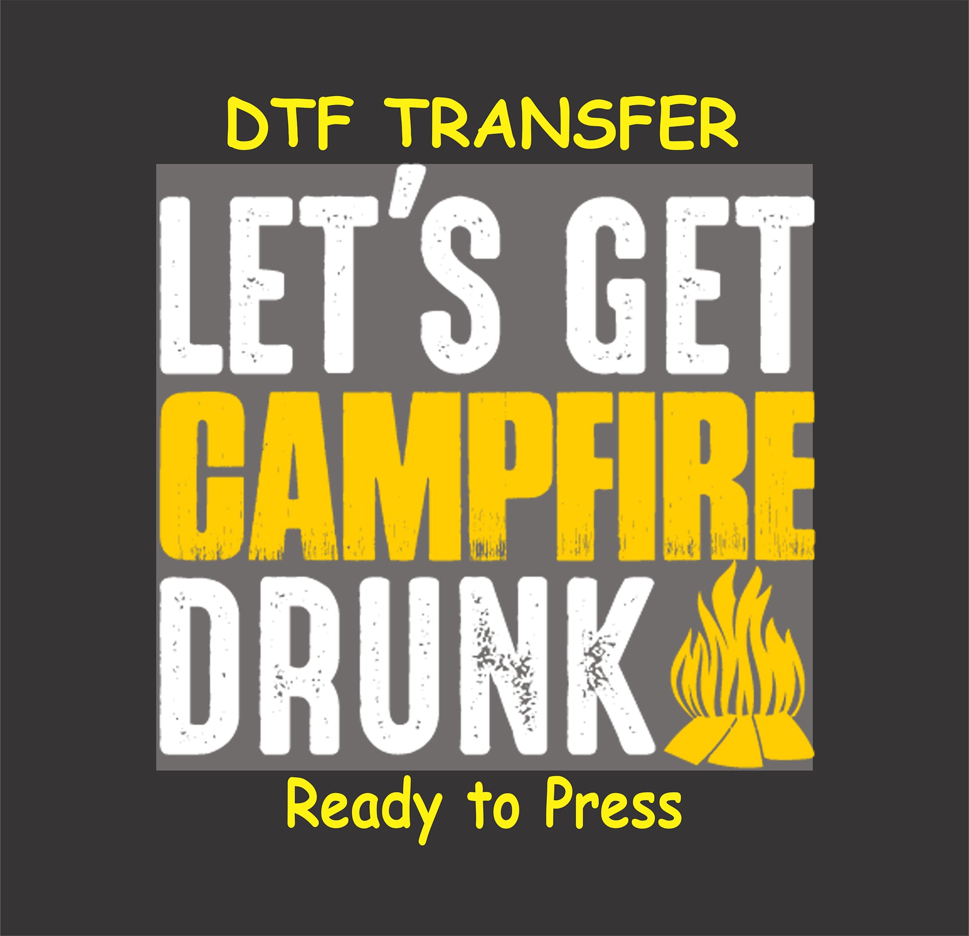 DTF transfer with "Let’s Get Campfire Drunk" in white and yellow with a campfire graphic.