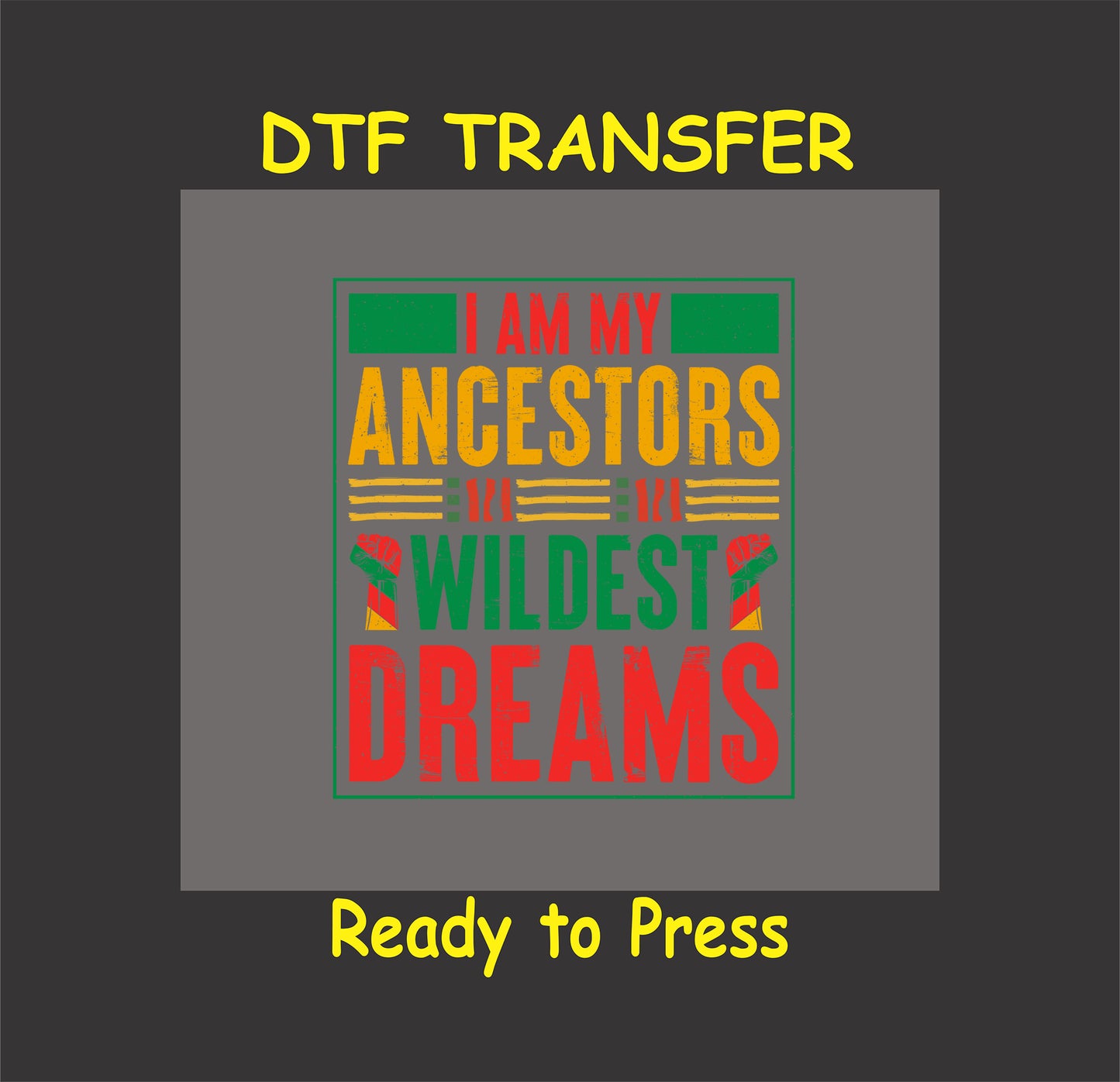 I Am My Ancestors’ Wildest Dreams DTF transfer with red, yellow, green text and raised fists.