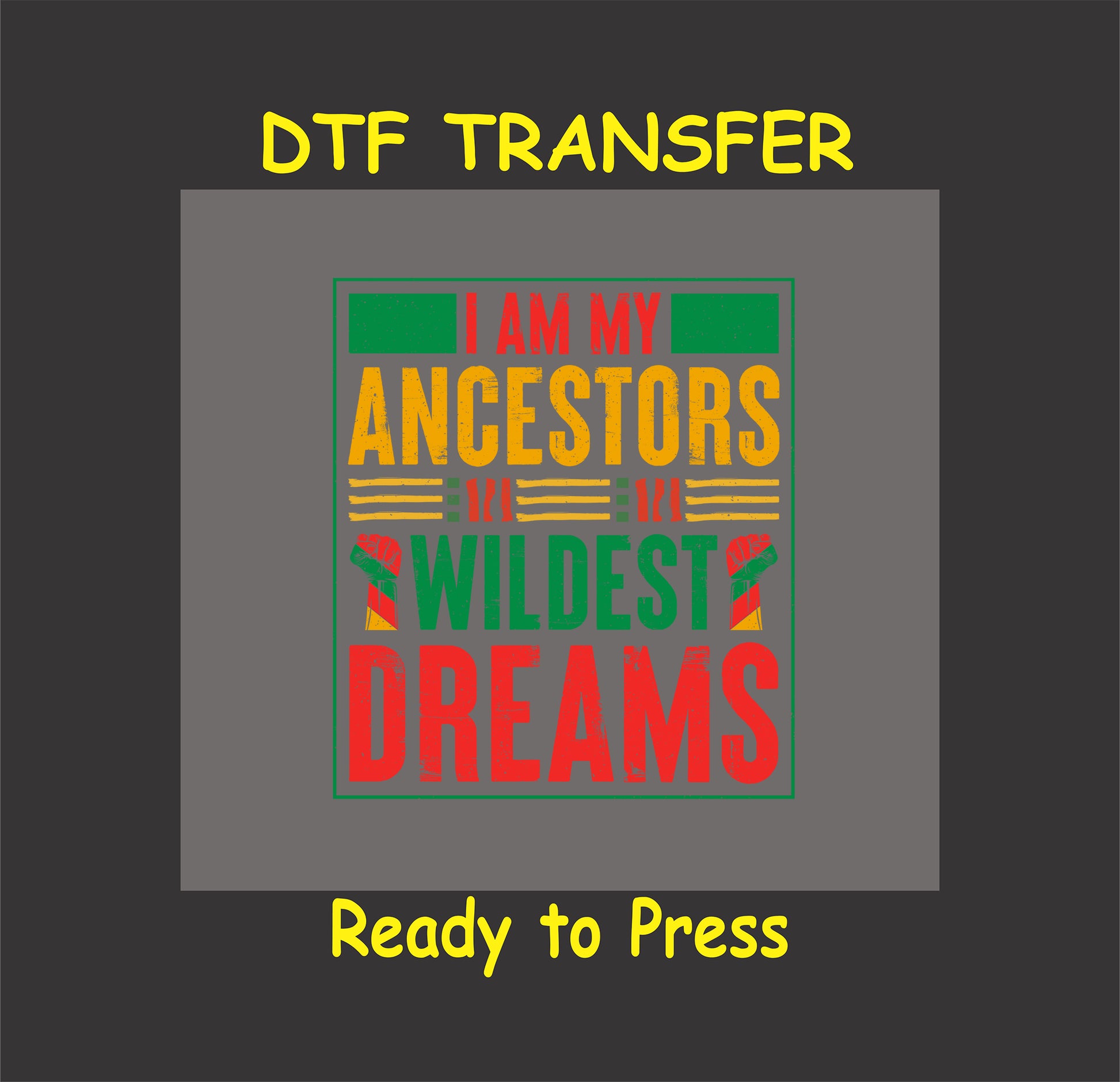 I Am My Ancestors’ Wildest Dreams DTF transfer with red, yellow, green text and raised fists.