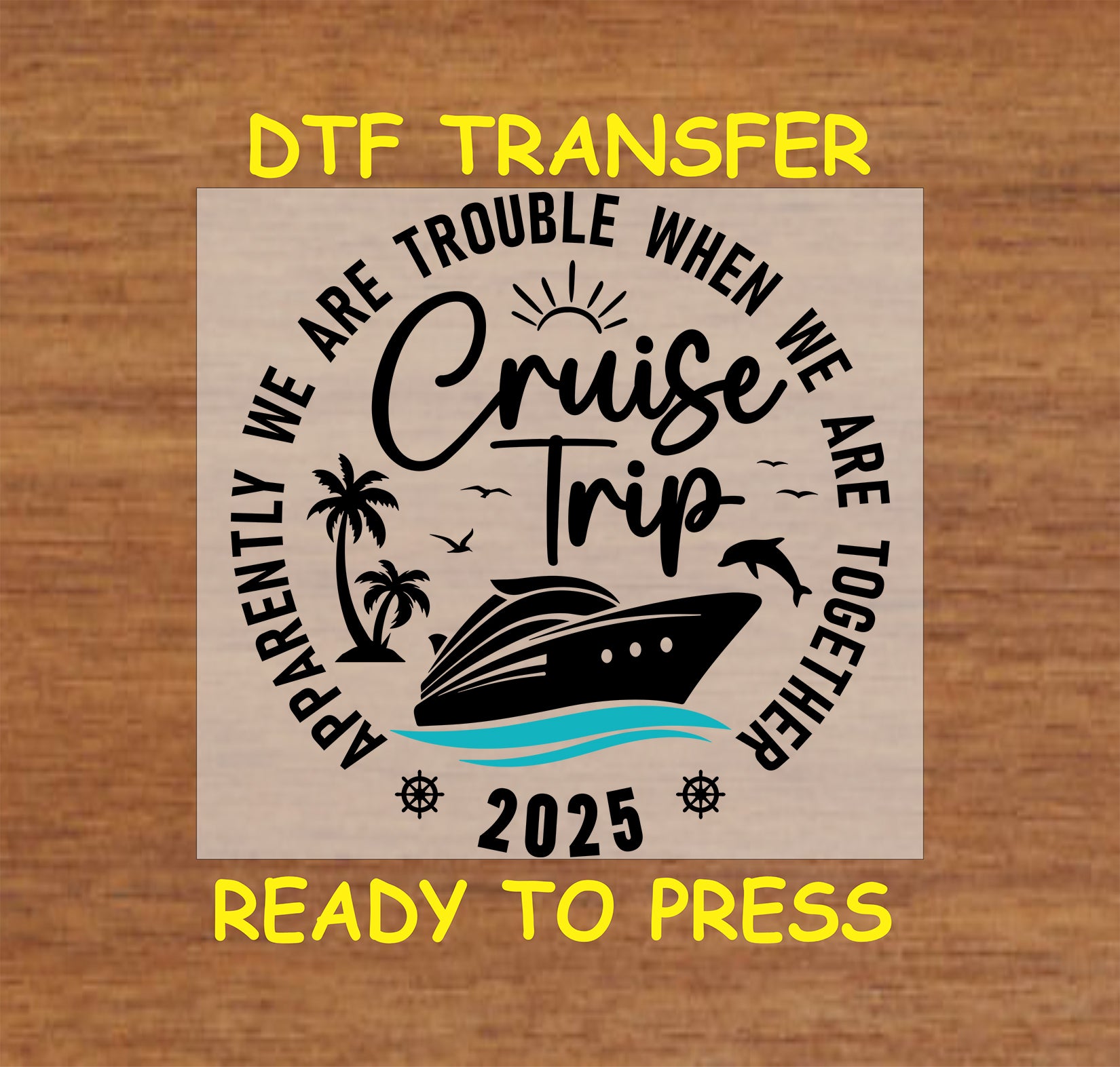 Cruise Trip 2025 DTF transfer with ship, palm trees, dolphin, and funny quote.