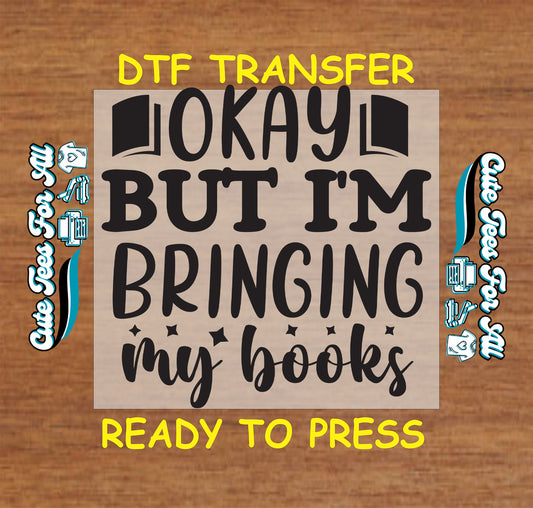 Text-based DTF transfer with "Okay But I'm Bringing My Books" in bold black letters.
