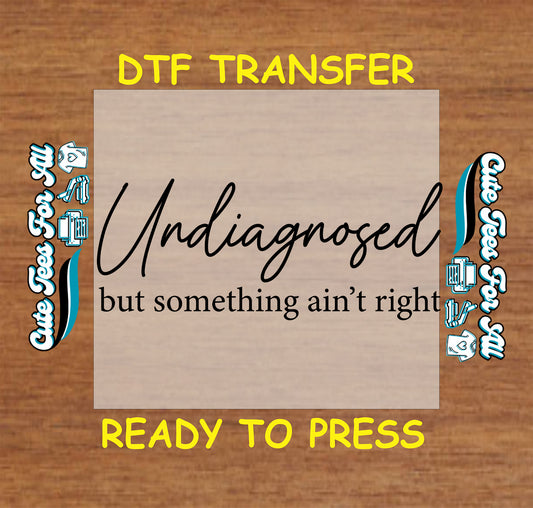 DTF transfer with text "Undiagnosed but something ain't right" in stylish mixed fonts.