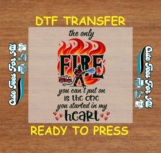 DTF transfer with firefighter, flames, and the phrase "The only fire you can’t put out is the one you started in my heart"