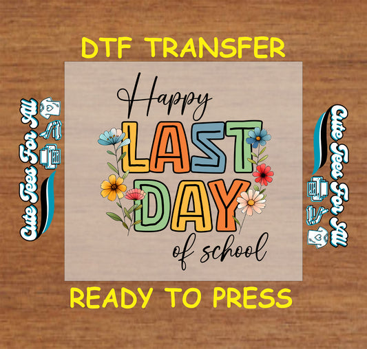 DTF transfer that says "Happy Last Day of School" with colorful block letters and flowers.