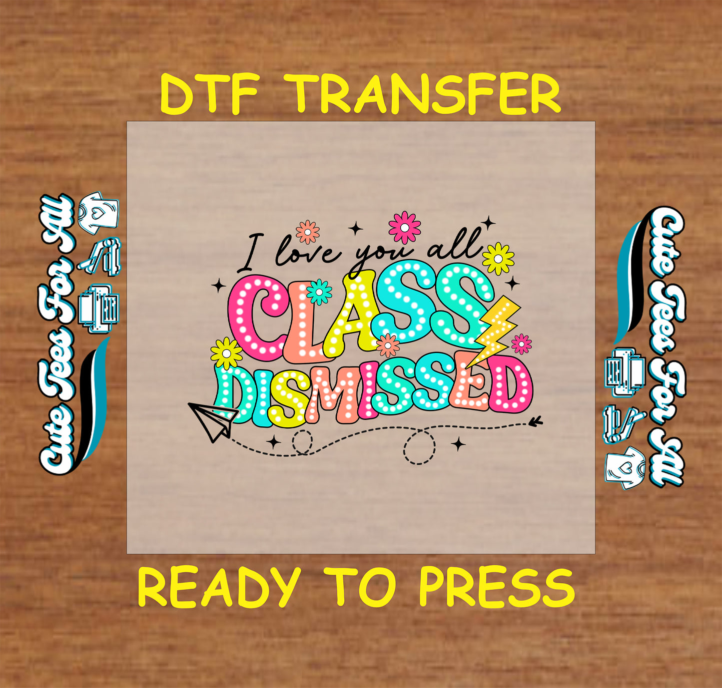 DTF transfer with “I Love You All Class Dismissed” in colorful letters with flowers and paper airplane.