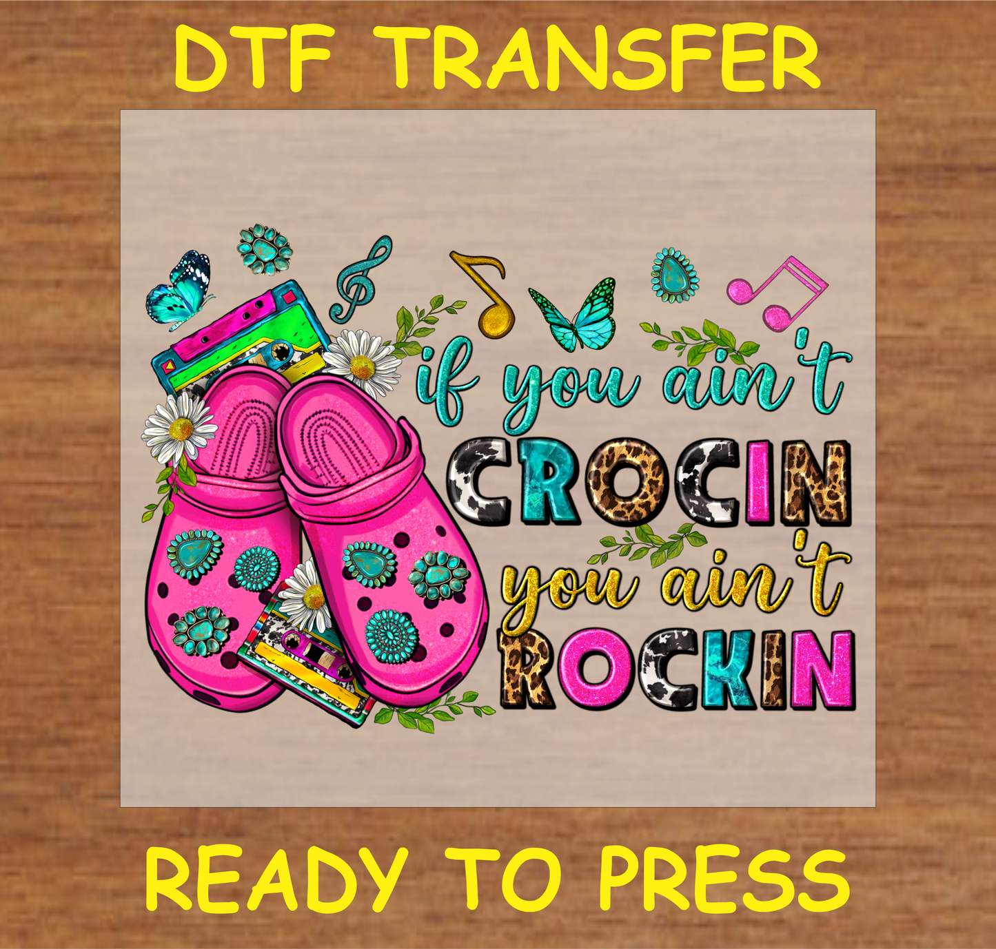 DTF transfer featuring the text 'If You Ain't Crocin, You Ain't Rockin' with colorful shoes, music notes, and floral accents.