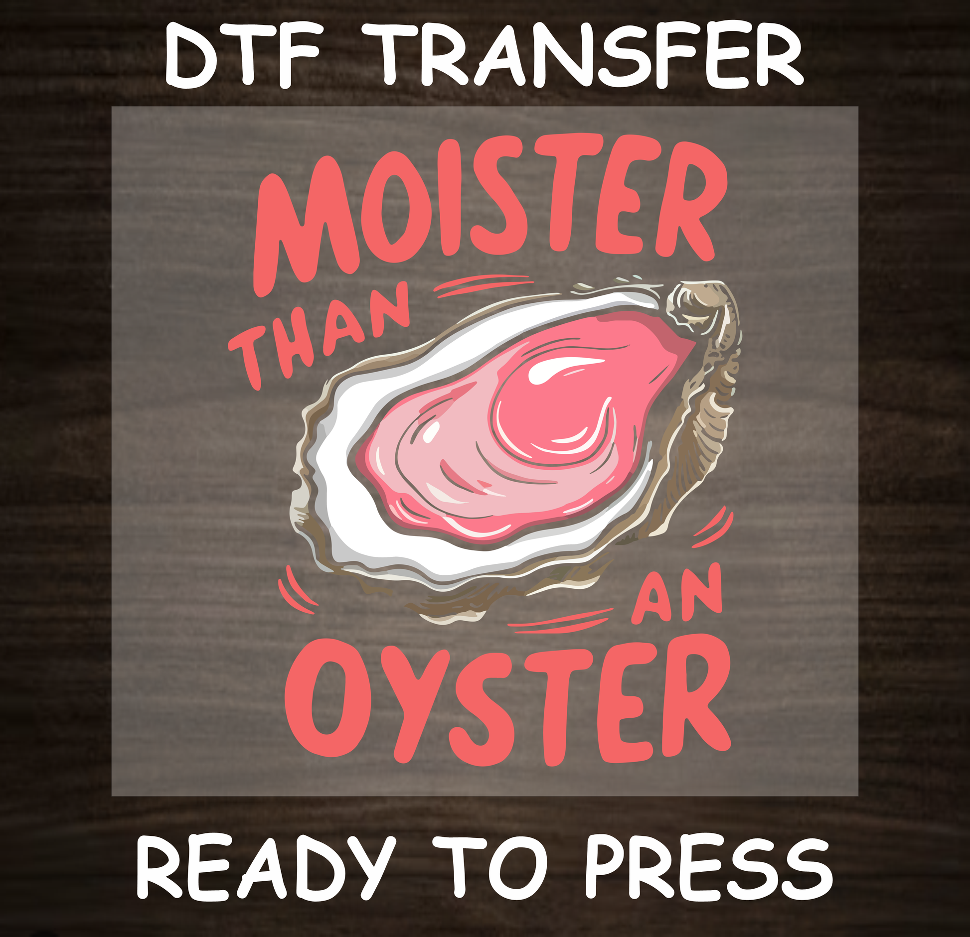 DTF Transfer Moister Than an Oyster Design with Oyster Graphic, Ready to Press